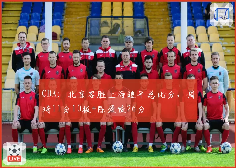 CBA：北京客胜上海追平总比分，周琦11分10板+陈盈俊26分