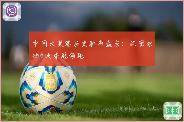 中国大奖赛历史胜率盘点：汉密尔顿6次夺冠领跑