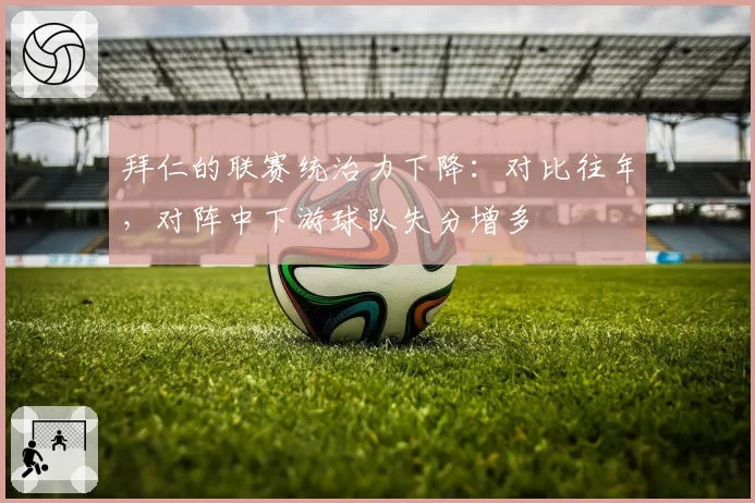 拜仁的联赛统治力下降:对比往年,对阵中下游球队失分增多