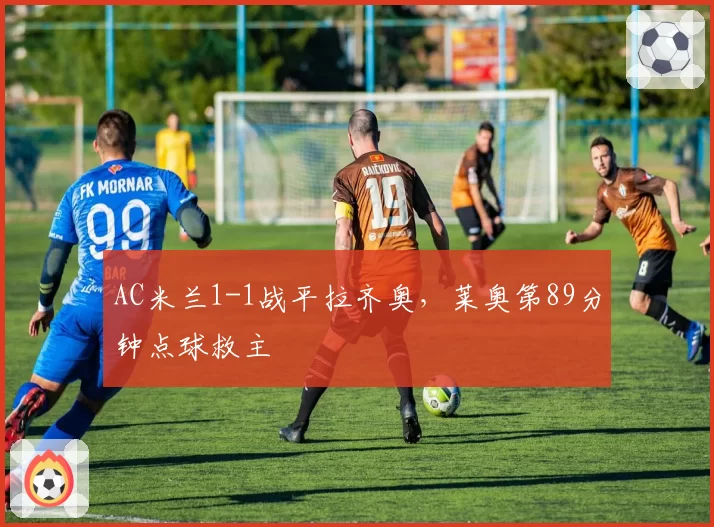 AC米兰1-1战平拉齐奥，莱奥第89分钟点球救主