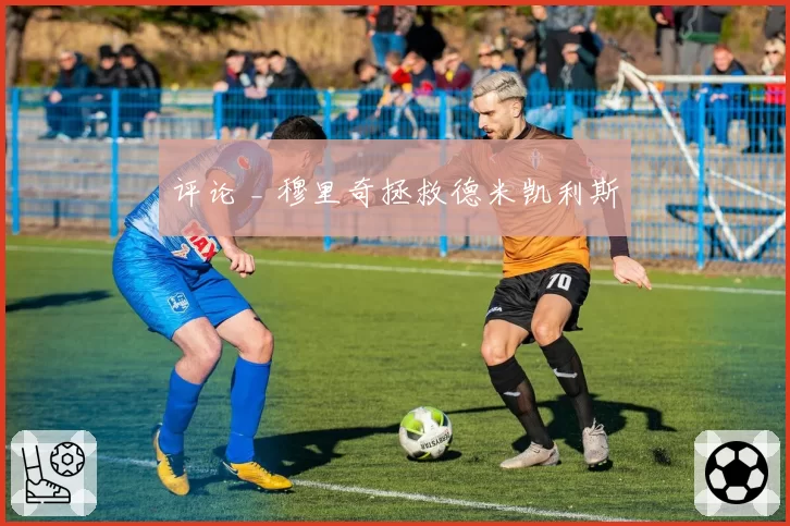 评论 _ 穆里奇拯救德米凯利斯