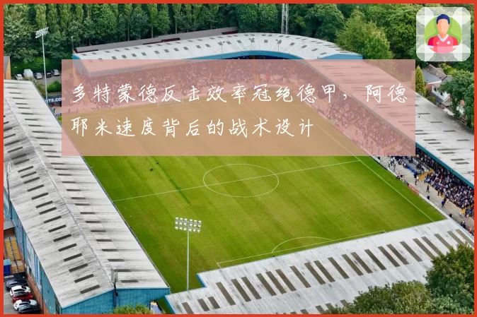 多特蒙德反击效率冠绝德甲,阿德耶米速度背后的战术设计