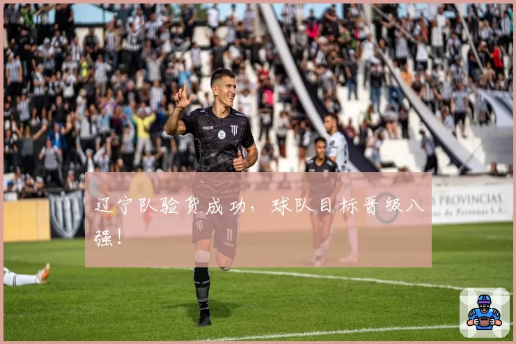 辽宁队验货成功,球队目标晋级八强!