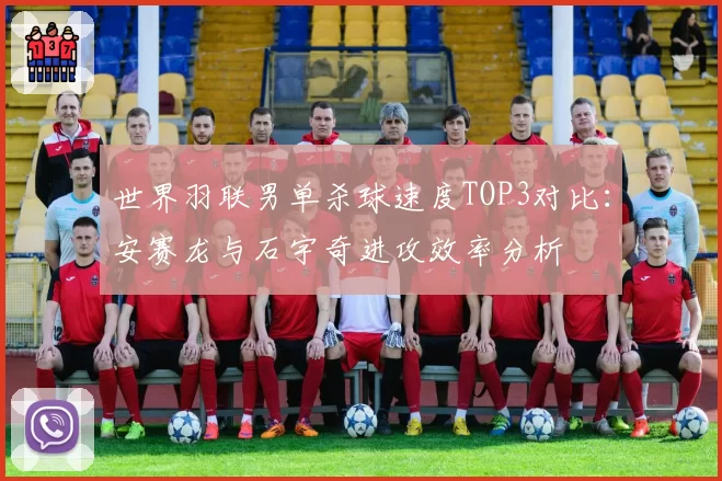 世界羽联男单杀球速度TOP3对比：安赛龙与石宇奇进攻效率分析