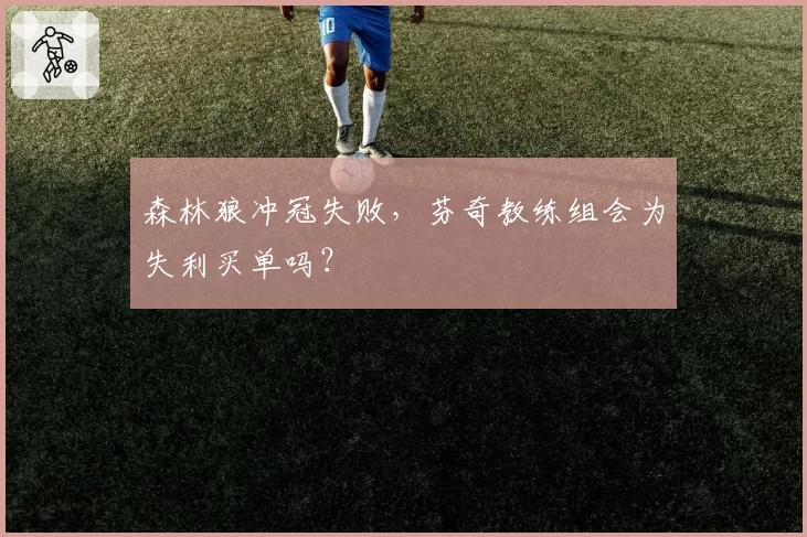 森林狼冲冠失败，芬奇教练组会为失利买单吗？