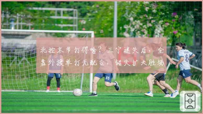北控末节打得啥？三宁迷失后，全靠外援单打无配合，错失扩大胜场