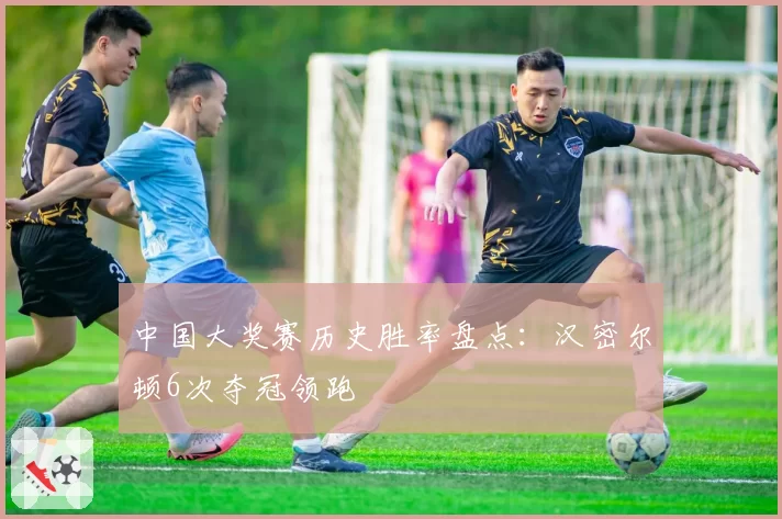 中国大奖赛历史胜率盘点：汉密尔顿6次夺冠领跑