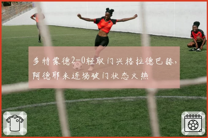 多特蒙德2-0轻取门兴格拉德巴赫,阿德耶米连场破门状态火热