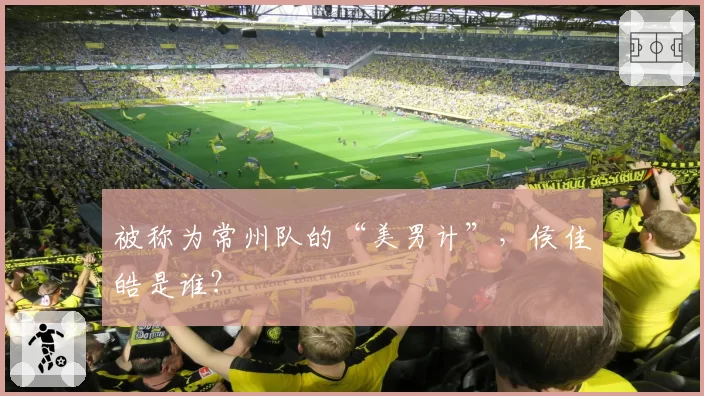 被称为常州队的“美男计”，侯佳皓是谁？