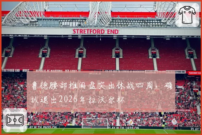 鲁德腰部椎间盘突出休战四周，确认退出2026年拉沃尔杯