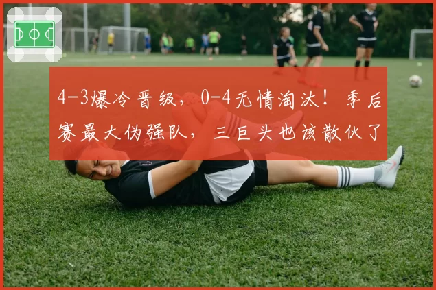 4-3爆冷晋级，0-4无情淘汰！季后赛最大伪强队，三巨头也该散伙了