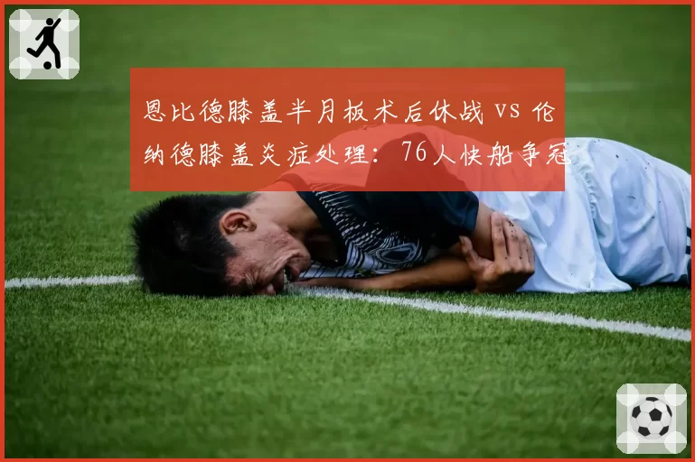 恩比德膝盖半月板术后休战 vs 伦纳德膝盖炎症处理：76人快船争冠窗口期的伤病博弈