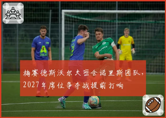 梅赛德斯沃尔夫密会诺里斯团队，2027年席位争夺战提前打响