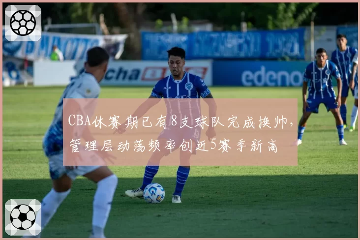 CBA休赛期已有8支球队完成换帅，管理层动荡频率创近5赛季新高