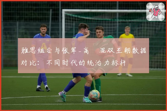 雅思组合与张军_高崚混双王朝数据对比：不同时代的统治力标杆