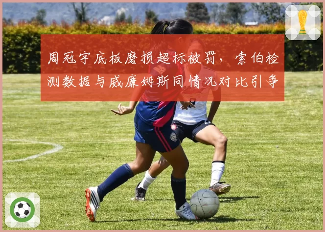周冠宇底板磨损超标被罚，索伯检测数据与威廉姆斯同情况对比引争议
