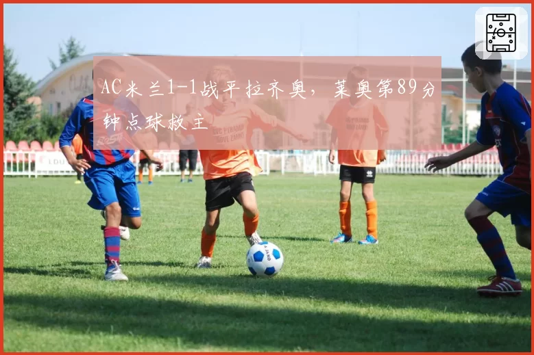 AC米兰1-1战平拉齐奥，莱奥第89分钟点球救主