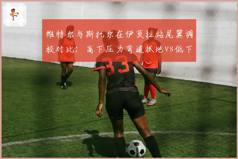 维特尔与斯托尔在伊莫拉站尾翼调校对比：高下压力弯道抓地vs低下压力直线尾速