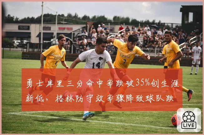 勇士库里三分命中率跌破35%创生涯新低，格林防守效率骤降致球队跌出前八