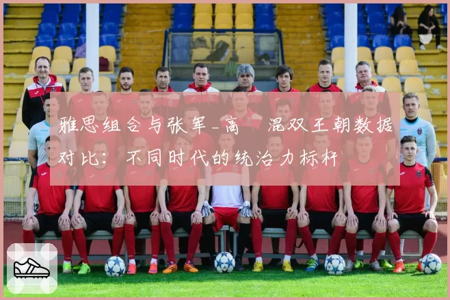 雅思组合与张军_高崚混双王朝数据对比：不同时代的统治力标杆